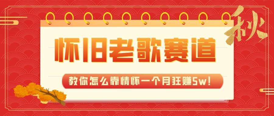 全新蓝海，怀旧老歌赛道，教你怎么靠情怀一个月狂赚5w！-91搞钱