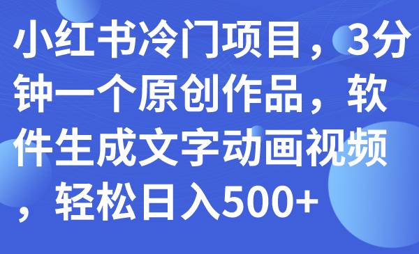 小红书冷门项目，3分钟一个原创作品，软件生成文字动画视频，轻松日入500+-91搞钱