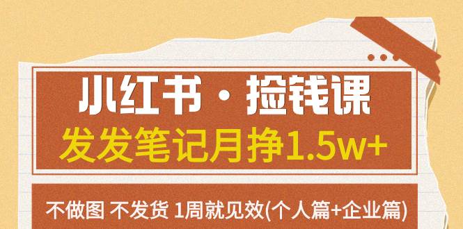 小红书·捡钱课 发发笔记月挣1.5w+不做图 不发货 1周就见效(个人篇+企业篇)-91搞钱