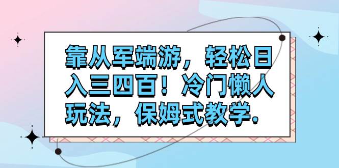 靠从军端游，轻松日入三四百！冷门懒人玩法，保姆式教学.-91搞钱