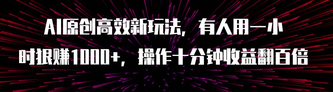 AI原创高效新玩法，有人用一小时狠赚1000+操作十分钟收益翻百倍（附软件）-91搞钱