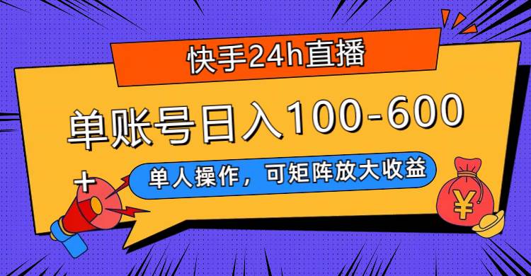 快手24h直播，单人操作，可矩阵放大收益，单账号日入100-600+-91搞钱