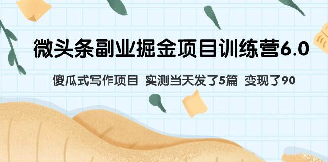 微头条副业掘金项目训练营6.0：傻瓜式写作项目 实测当天发了5篇 变现了90-91搞钱