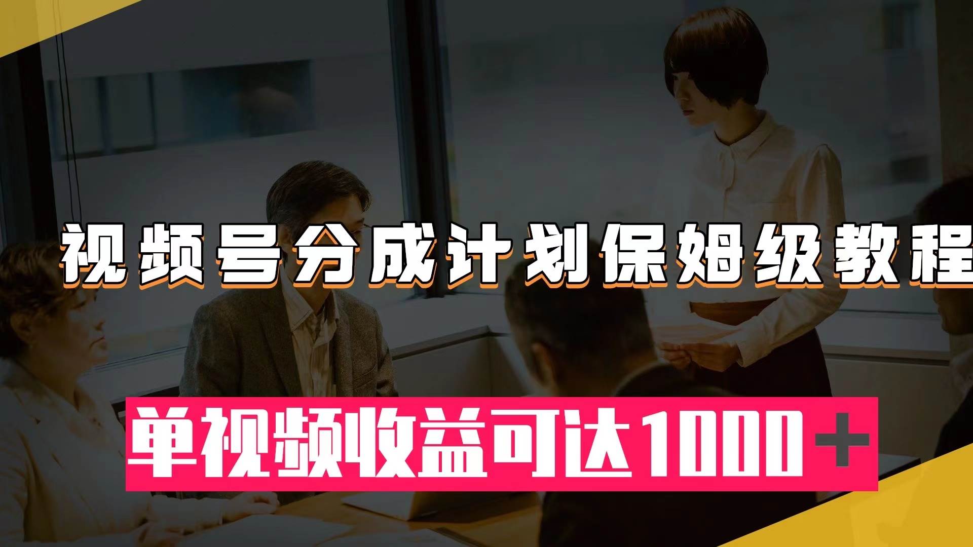 视频号分成计划保姆级教程：从开通收益到作品制作，单视频收益可达1000＋-91搞钱
