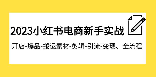 2023小红书电商新手实战课程，开店-爆品-搬运素材-剪辑-引流-变现、全流程-91搞钱