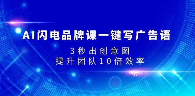 AI闪电品牌课一键写广告语，3秒出创意图，提升团队10倍效率-91搞钱