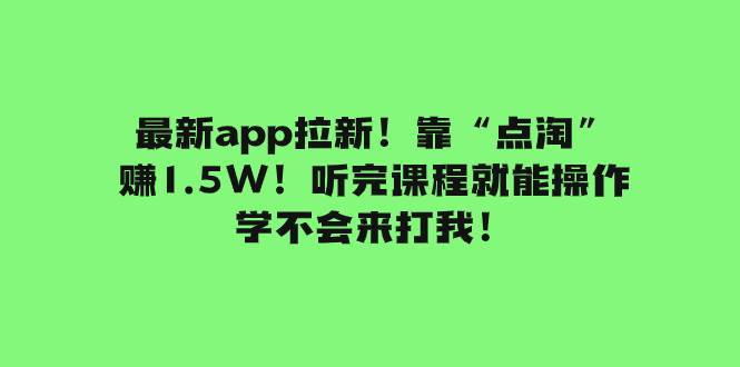 最新app拉新！靠“点淘”赚1.5W！听完课程就能操作！学不会来打我！-91搞钱
