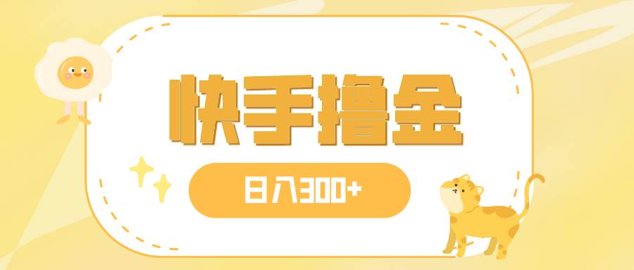 日入300+，快手撸金项目，可矩阵-91搞钱
