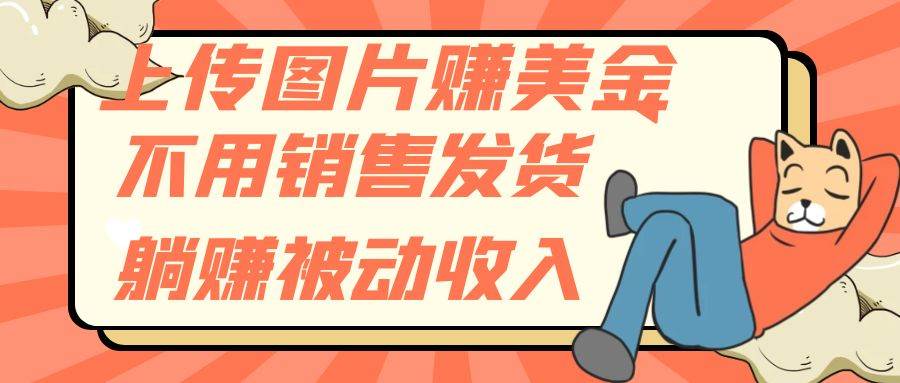 上传图片赚美金，不用销售发货躺赚被动收入-91搞钱