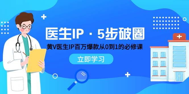医生IP·5步破圈：黄V医生IP百万爆款从0到1的必修课 学习内容运营的底层逻辑-91搞钱