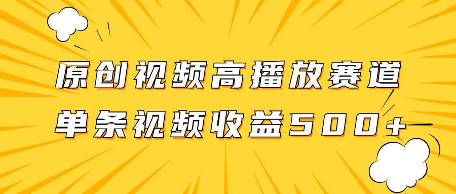 原创视频高播放赛道掘金项目玩法，播放量越高收益越高，单条视频收益500+-91搞钱