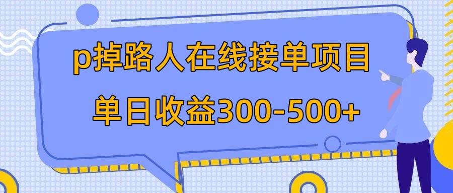 p掉路人项目  日入300-500在线接单 外面收费1980【揭秘】-91搞钱