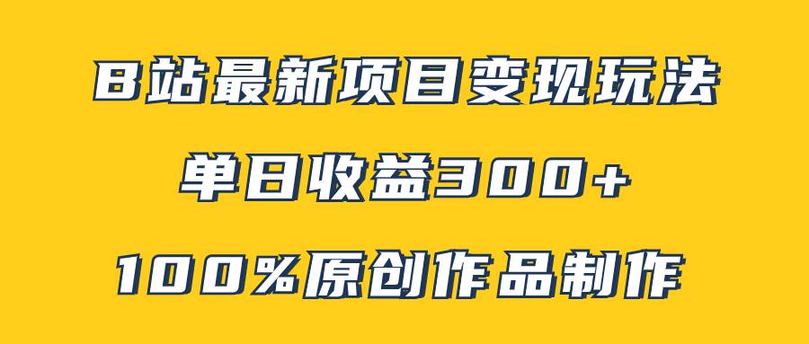 B站最新变现项目玩法，100%原创作品轻松制作，矩阵操作单日收益300+-91搞钱