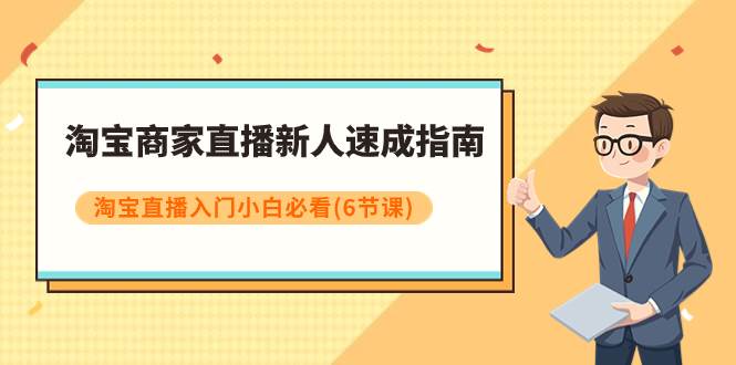 淘宝商家直播新人速成指南，淘宝直播入门小白必看（6节课）-91搞钱