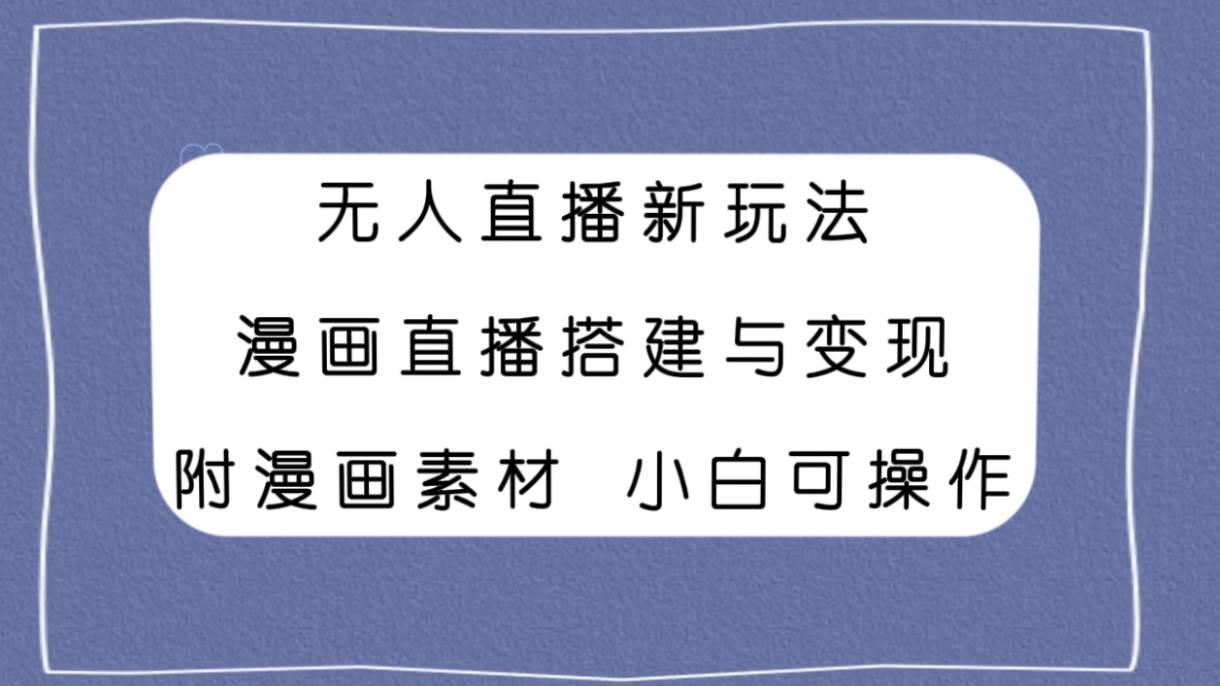 无人直播新玩法，漫画直播搭建与变现，附漫画素材小白也可操作-91搞钱