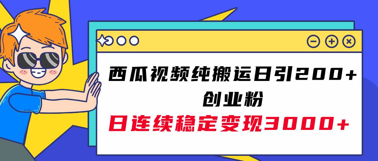 西瓜视频纯搬运日引200+创业粉，日连续变现3000+实操教程！-91搞钱