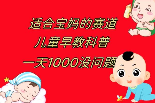 儿童早教科普，一单29.9--49.9，一天1000问题不大-91搞钱