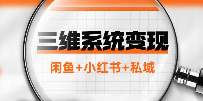 三维系统变现项目：普通人首选-年入百万的翻身项目，闲鱼+小红书+私域-91搞钱