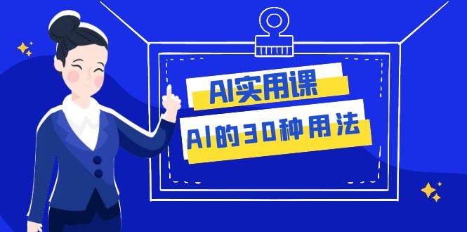 AI·实用课：Al的·30种用法，工作效率提升数倍（31节课）-91搞钱