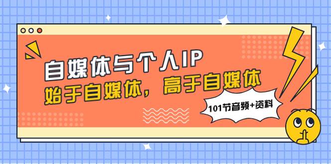 自媒体与个人IP，始于自媒体，高于自媒体（101节音频+资料）-91搞钱