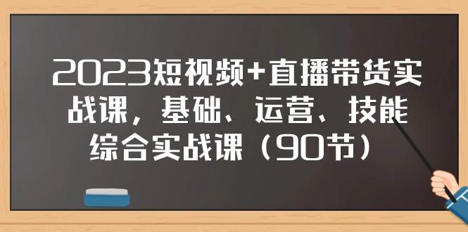2023短视频+直播带货实战课，基础、运营、技能综合实操课（90节）-91搞钱