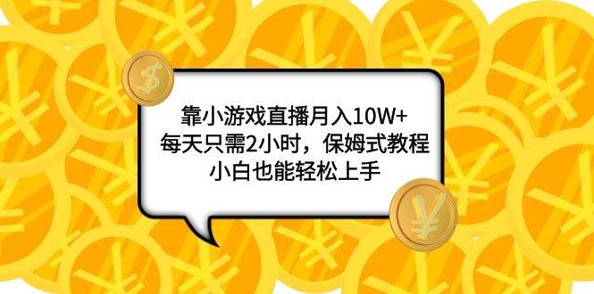 靠小游戏直播月入10W+，每天只需2小时，保姆式教程，小白也能轻松上手-91搞钱