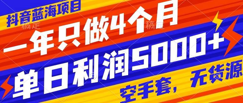 抖音蓝海项目，一年只做4个月，空手套，无货源，单日利润5000+-91搞钱