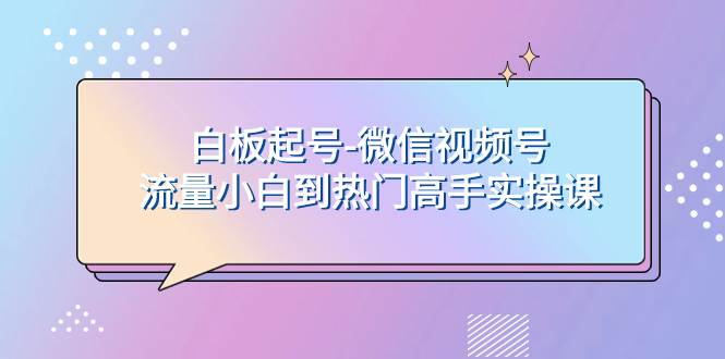 白板起号-微信视频号流量小白到热门高手实操课-91搞钱