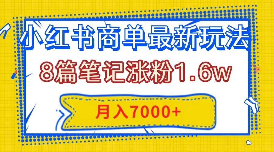 小红书商单最新玩法，8篇笔记涨粉1.6w，几分钟一个笔记，月入7000+-91搞钱