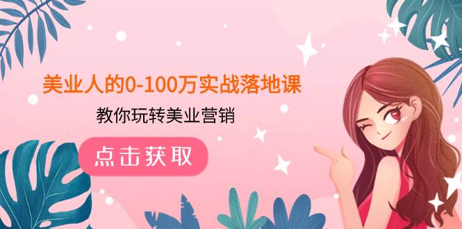美业人的0-100万实战落地课，教你玩转美业营销（43节课）-91搞钱