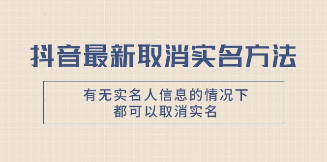 抖音最新取消实名方法，有无实名人信息的情况下都可以取消实名，自测-91搞钱