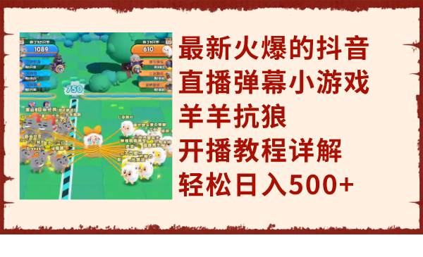 最新火爆的抖音直播弹幕小游戏羊羊抗狼，开播教程详解，轻松日入500+-91搞钱