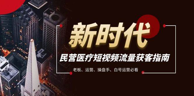 民营医疗-短视频流量获客必备指南，老板、运营、操盘手、白号运营必看-91搞钱