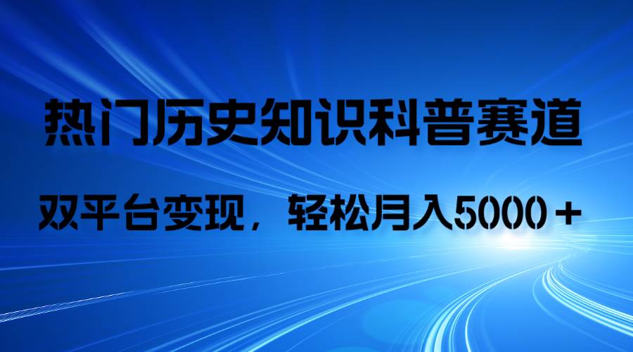 历史知识科普，AI辅助完成作品，抖音视频号双平台变现，月收益轻5000＋-91搞钱