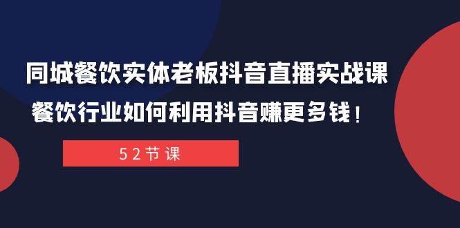 同城餐饮实体老板抖音直播实战课：餐饮行业如何利用抖音赚更多钱！-91搞钱