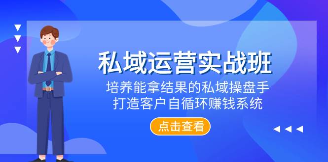 私域运营实战班，培养能拿结果的私域操盘手，打造客户自循环赚钱系统-91搞钱