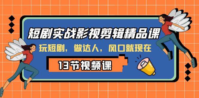 短剧实战影视剪辑精品课，玩短剧，做达人，风口就现在-91搞钱