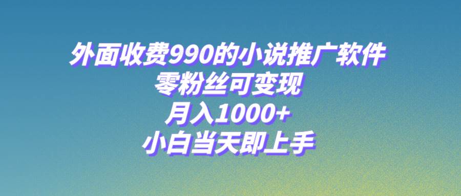 小说推广软件，零粉丝可变现，月入1000+，小白当天即上手【附189G素材】-91搞钱