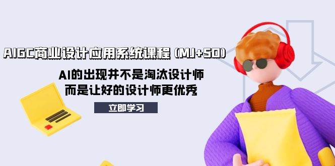 AIGC商业设计应用系统课程(MJ+SD)，AI的出现并不是淘汰设计师，而是让好的设计师更优秀-91搞钱