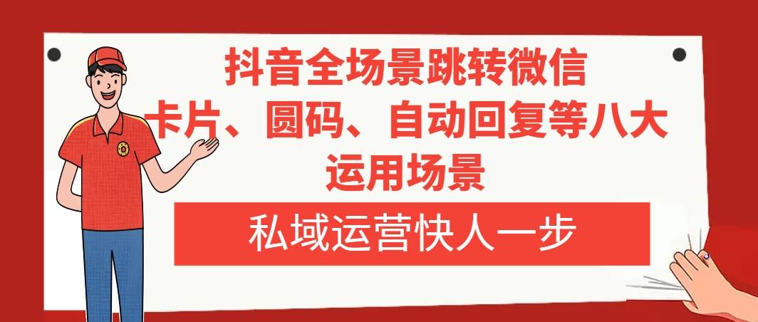 抖音全场景跳转微信，卡片/圆码/自动回复等八大运用场景，私域运营快人一步-91搞钱