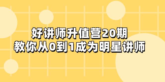 好讲师-升值营-第20期，教你从0到1成为明星讲师-91搞钱