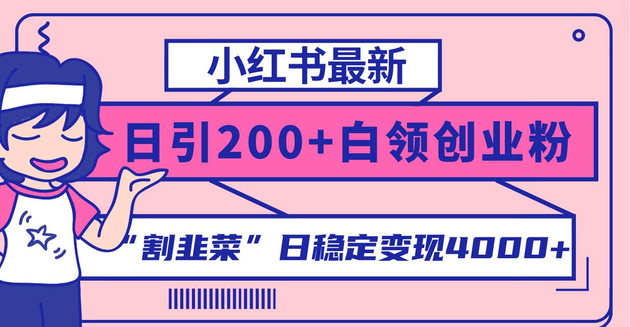 小红书最新日引200+创业粉”割韭菜“日稳定变现4000+实操教程！-91搞钱