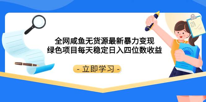 全网咸鱼无货源最新暴力变现 绿色项目每天稳定日入四位数收益-91搞钱