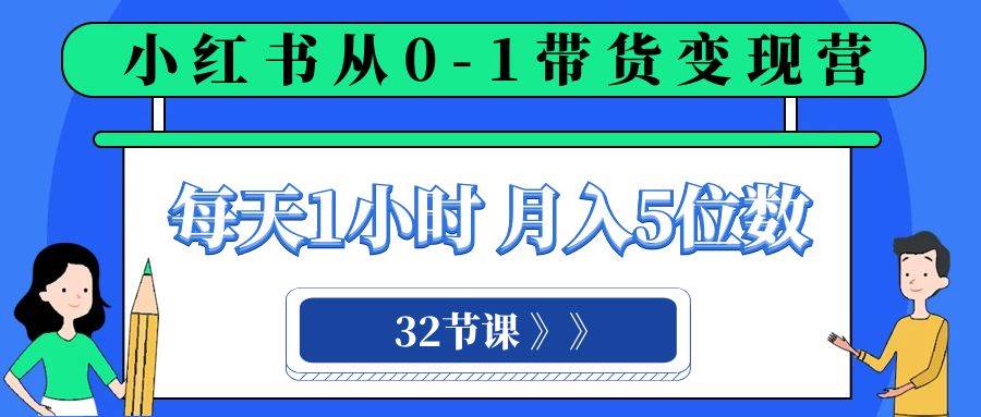小红书 0-1带货变现营，每天1小时，轻松月入5位数（32节课）-91搞钱