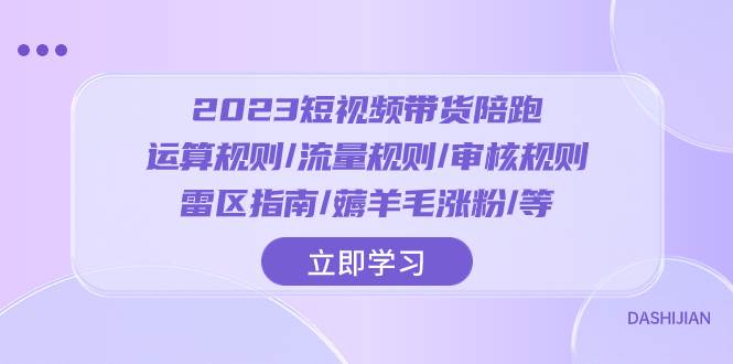 2023短视频·带货陪跑：运算规则/流量规则/审核规则/雷区指南/薅羊毛涨粉..-91搞钱