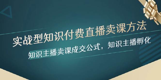 实战型知识付费直播-卖课方法，知识主播卖课成交公式，知识主播孵化-91搞钱