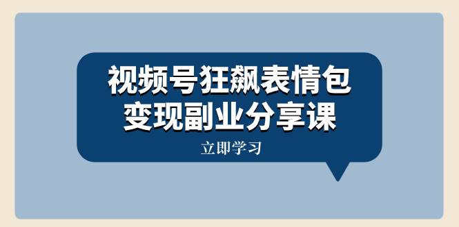 视频号狂飙表情包变现副业分享课，一条龙玩法分享给你（附素材资源）-91搞钱