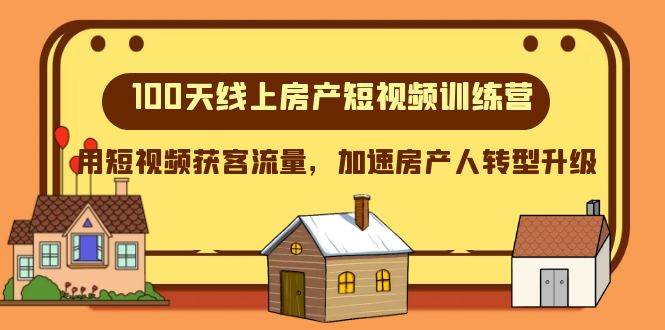 100天-线上房产短视频训练营，用短视频获客流量，加速房产人转型升级-91搞钱