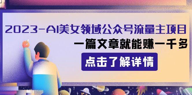 2023AI美女领域公众号流量主项目：一篇文章就能赚一千多-91搞钱
