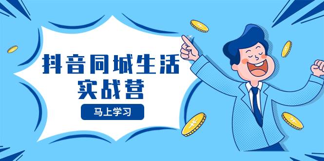 抖音同城生活实战营，抓住抖音本地生活风口，让你的生意逆风翻盘-91搞钱